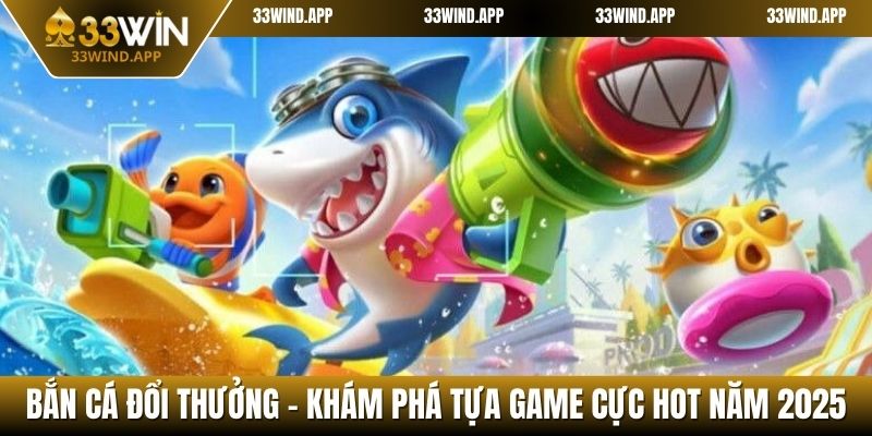 Bắn Cá Đổi Thưởng - Khám Phá Tựa Game Cực Hot Năm 2025