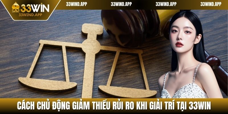 Cách chủ động giảm thiểu rủi ro khi giải trí tại 33WIN