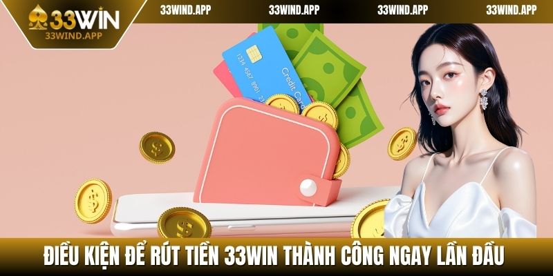 Điều kiện để rút tiền 33WIN thành công ngay lần đầu