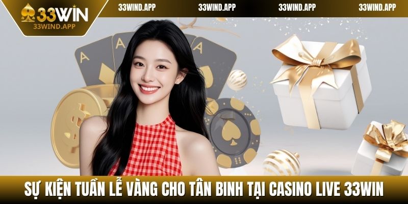 Sự kiện tuần lễ vàng cho tân binh tại Casino Live 33WIN