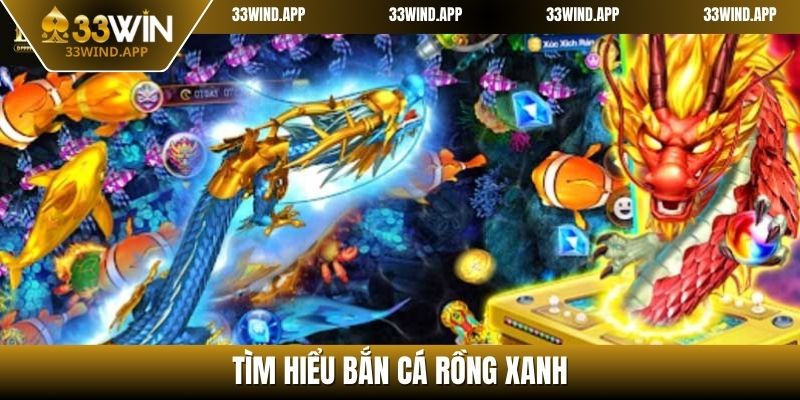 Tìm hiểu chi tiết về bắn cá Rồng Xanh